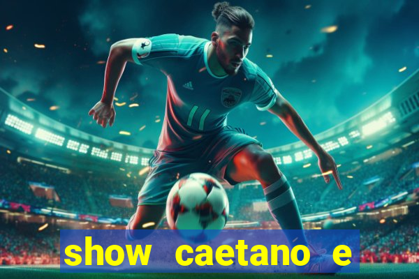 show caetano e maria betania bh